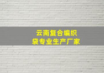 云南复合编织袋专业生产厂家