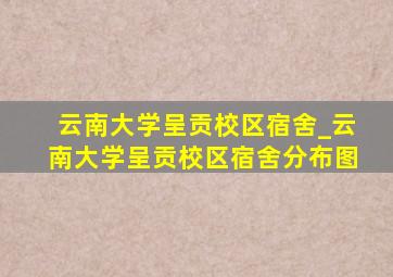 云南大学呈贡校区宿舍_云南大学呈贡校区宿舍分布图