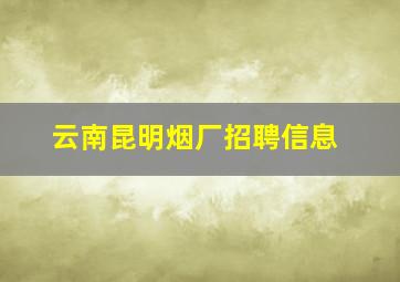 云南昆明烟厂招聘信息