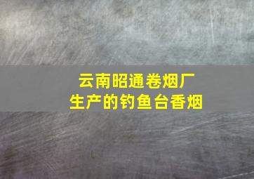 云南昭通卷烟厂生产的钓鱼台香烟