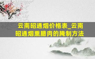 云南昭通烟价格表_云南昭通烟熏腊肉的腌制方法