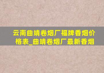 云南曲靖卷烟厂福牌香烟价格表_曲靖卷烟厂最新香烟