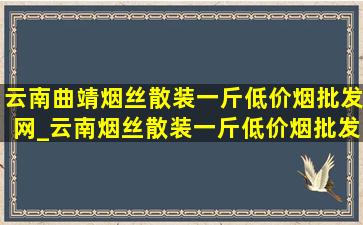 云南曲靖烟丝散装一斤(低价烟批发网)_云南烟丝散装一斤(低价烟批发网)一盒