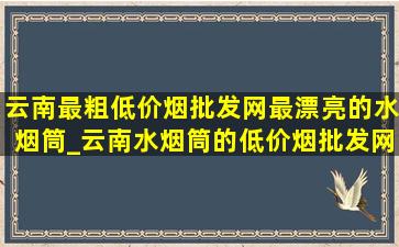 云南最粗(低价烟批发网)最漂亮的水烟筒_云南水烟筒的(低价烟批发网)尺寸