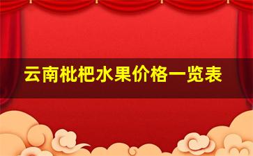 云南枇杷水果价格一览表