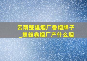 云南楚雄烟厂香烟牌子_楚雄卷烟厂产什么烟