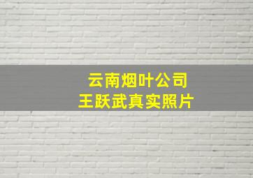 云南烟叶公司王跃武真实照片