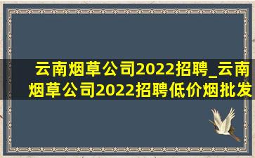 云南烟草公司2022招聘_云南烟草公司2022招聘(低价烟批发网)