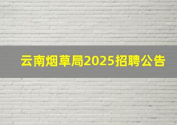 云南烟草局2025招聘公告