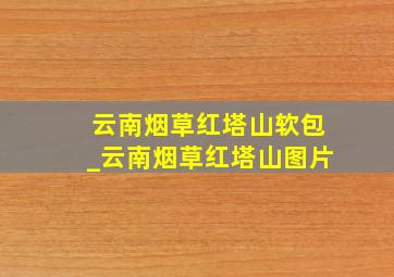 云南烟草红塔山软包_云南烟草红塔山图片