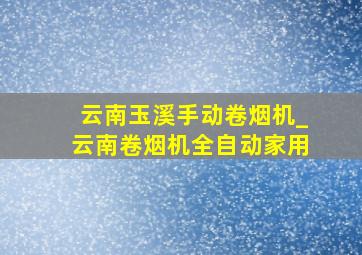 云南玉溪手动卷烟机_云南卷烟机全自动家用