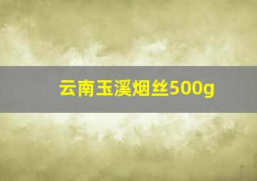 云南玉溪烟丝500g