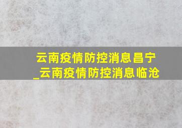 云南疫情防控消息昌宁_云南疫情防控消息临沧