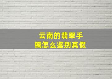 云南的翡翠手镯怎么鉴别真假