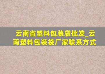 云南省塑料包装袋批发_云南塑料包装袋厂家联系方式