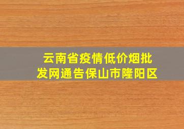 云南省疫情(低价烟批发网)通告保山市隆阳区