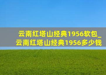 云南红塔山经典1956软包_云南红塔山经典1956多少钱