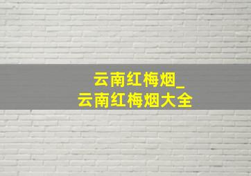 云南红梅烟_云南红梅烟大全