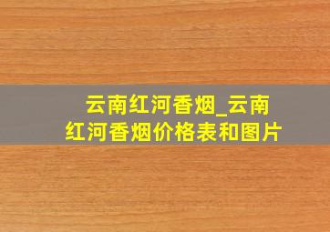 云南红河香烟_云南红河香烟价格表和图片