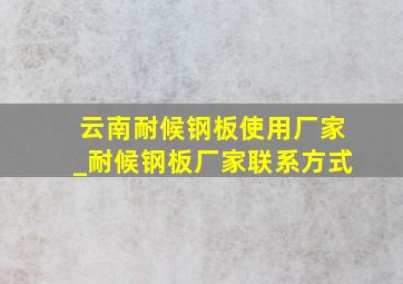 云南耐候钢板使用厂家_耐候钢板厂家联系方式