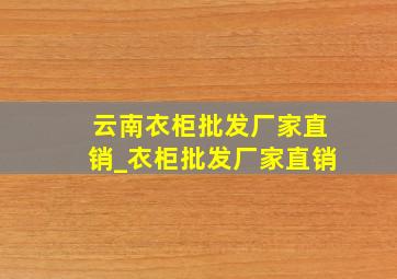 云南衣柜批发厂家直销_衣柜批发厂家直销