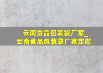 云南食品包装袋厂家_云南食品包装袋厂家定做