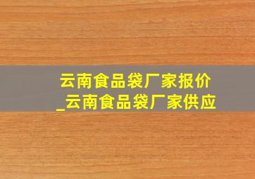 云南食品袋厂家报价_云南食品袋厂家供应