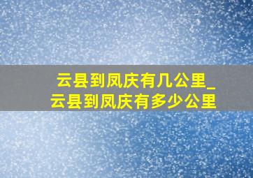 云县到凤庆有几公里_云县到凤庆有多少公里