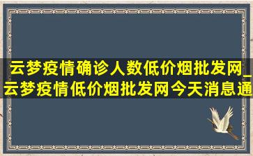 云梦疫情确诊人数(低价烟批发网)_云梦疫情(低价烟批发网)今天消息通告