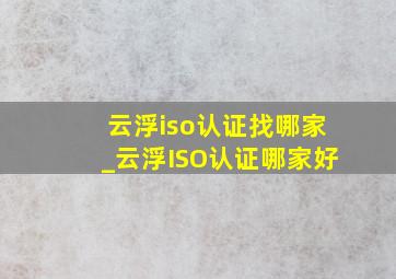 云浮iso认证找哪家_云浮ISO认证哪家好