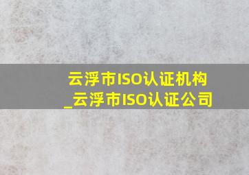 云浮市ISO认证机构_云浮市ISO认证公司