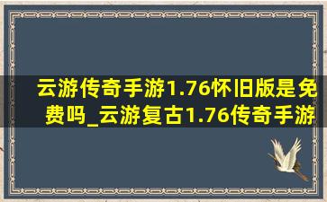 云游传奇手游1.76怀旧版是免费吗_云游复古1.76传奇手游(低价烟批发网)