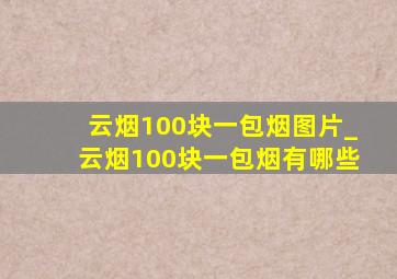 云烟100块一包烟图片_云烟100块一包烟有哪些