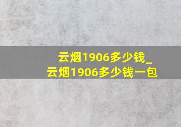 云烟1906多少钱_云烟1906多少钱一包