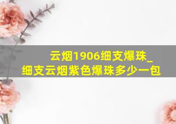 云烟1906细支爆珠_细支云烟紫色爆珠多少一包