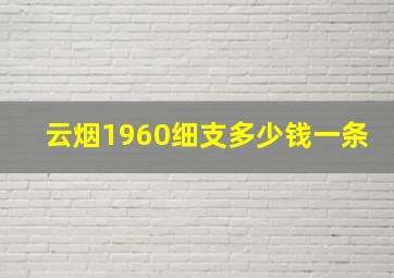 云烟1960细支多少钱一条