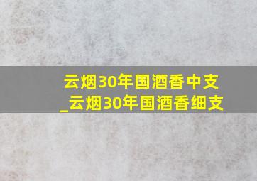 云烟30年国酒香中支_云烟30年国酒香细支