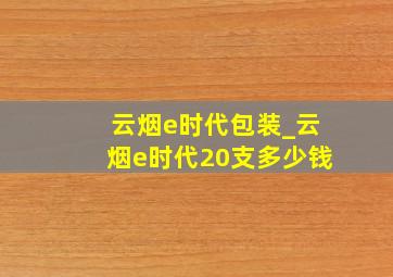 云烟e时代包装_云烟e时代20支多少钱