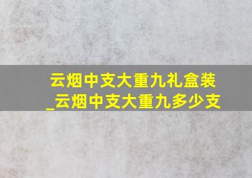 云烟中支大重九礼盒装_云烟中支大重九多少支