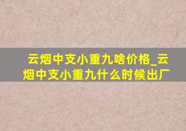 云烟中支小重九啥价格_云烟中支小重九什么时候出厂