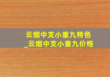 云烟中支小重九特色_云烟中支小重九价格