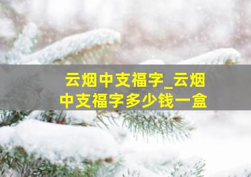 云烟中支福字_云烟中支福字多少钱一盒