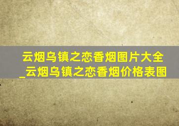 云烟乌镇之恋香烟图片大全_云烟乌镇之恋香烟价格表图