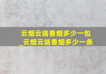 云烟云端香烟多少一包_云烟云端香烟多少一条