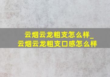 云烟云龙粗支怎么样_云烟云龙粗支口感怎么样