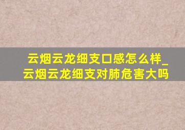 云烟云龙细支口感怎么样_云烟云龙细支对肺危害大吗