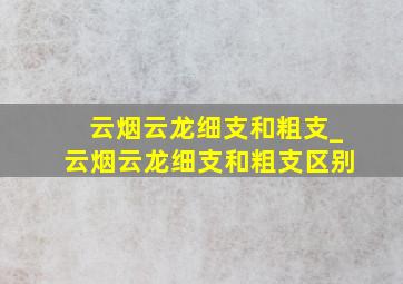 云烟云龙细支和粗支_云烟云龙细支和粗支区别