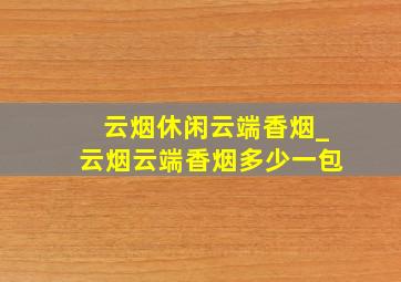 云烟休闲云端香烟_云烟云端香烟多少一包