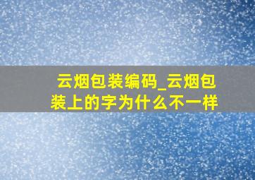 云烟包装编码_云烟包装上的字为什么不一样