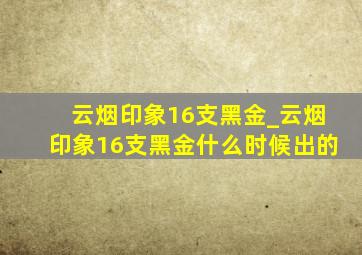 云烟印象16支黑金_云烟印象16支黑金什么时候出的